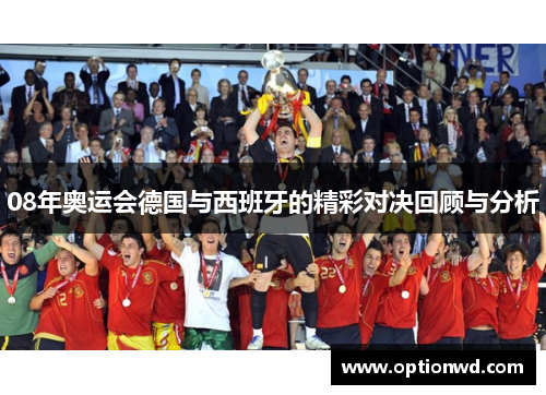 08年奥运会德国与西班牙的精彩对决回顾与分析