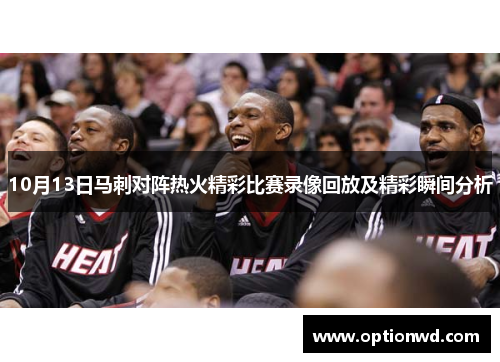 10月13日马刺对阵热火精彩比赛录像回放及精彩瞬间分析