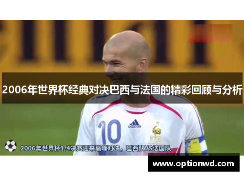 2006年世界杯经典对决巴西与法国的精彩回顾与分析