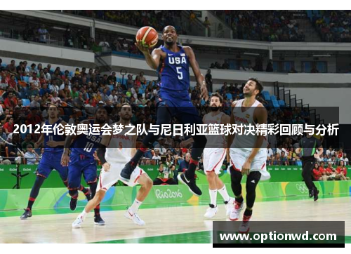 2012年伦敦奥运会梦之队与尼日利亚篮球对决精彩回顾与分析