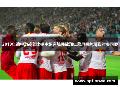 2019年德甲激战莱比锡主场迎战强敌拜仁慕尼黑的精彩对决回顾