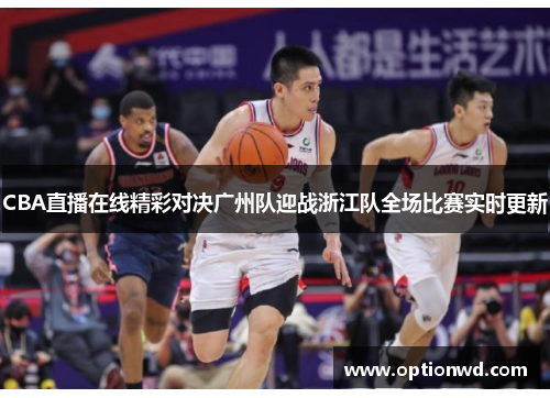 CBA直播在线精彩对决广州队迎战浙江队全场比赛实时更新