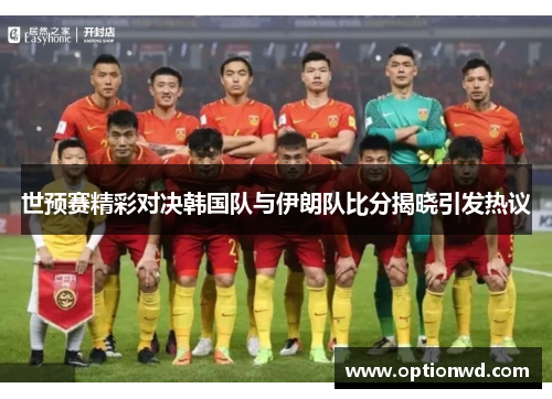 世预赛精彩对决韩国队与伊朗队比分揭晓引发热议