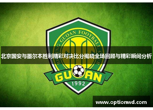 北京国安与墨尔本胜利精彩对决比分揭晓全场回顾与精彩瞬间分析