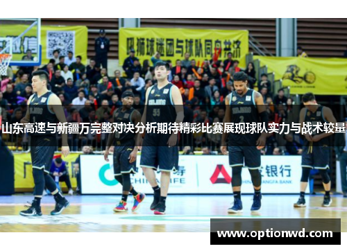 山东高速与新疆万完整对决分析期待精彩比赛展现球队实力与战术较量